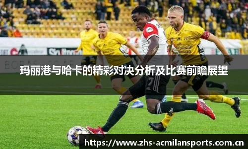 玛丽港与哈卡的精彩对决分析及比赛前瞻展望